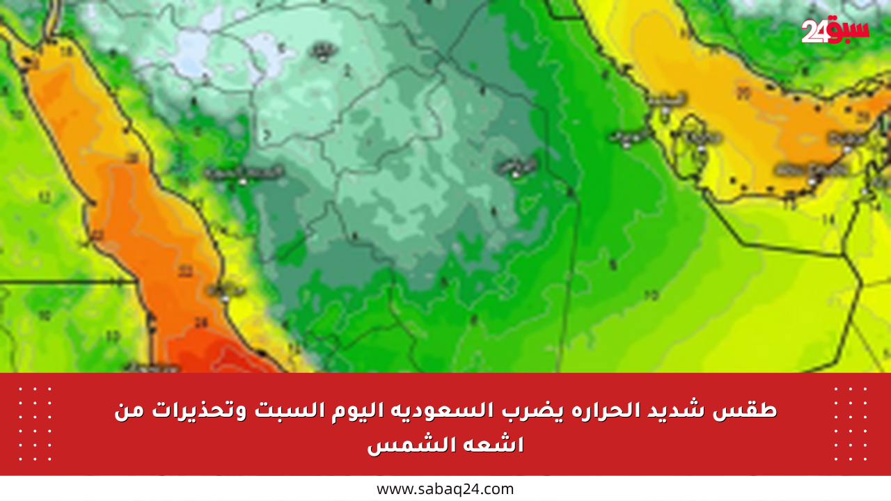 طقس شديد الحرارة يضرب السعودية اليوم السبت وتحذيرات من أشعة الشمس